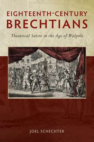 Eighteenth-Century Brechtians: Theatrical Satire in the Age of Walpole de Joel Schechter