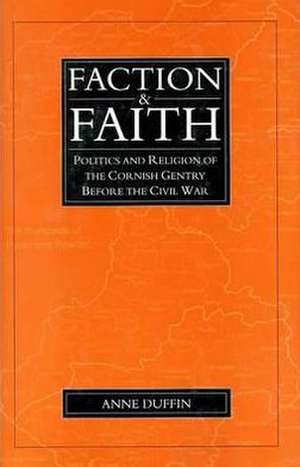 Faction And Faith: Politics and Religion of the Cornish Gentry before the Civil War de Anne Duffin