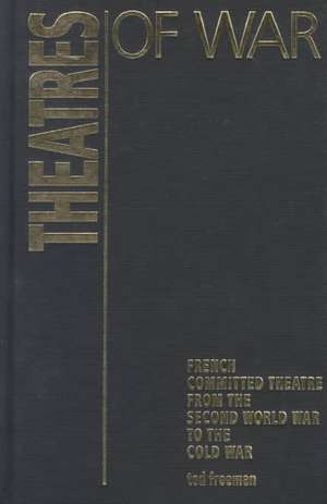 Theatres Of War: French Committed Theatre from the Second World War to the Cold War de Ted Freeman