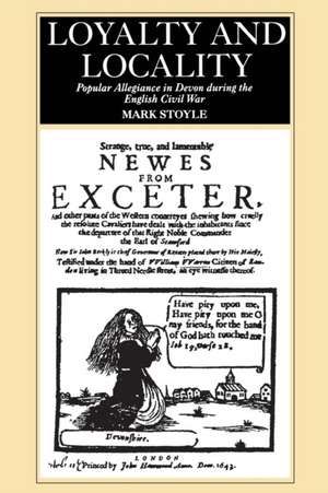 Loyalty And Locality: Popular Allegiance in Devon during the English Civil War de Mark Stoyle