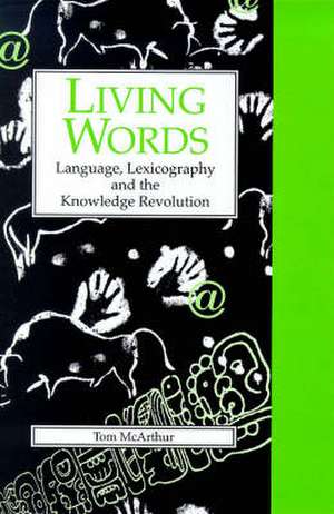 Living Words: Language, Lexicography and the Knowledge Revolution de Tom McArthur