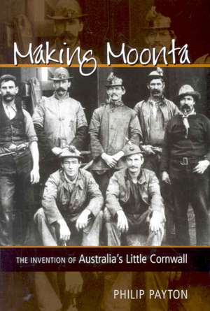 Making Moonta: The Invention of Australia's Little Cornwall de Philip Payton