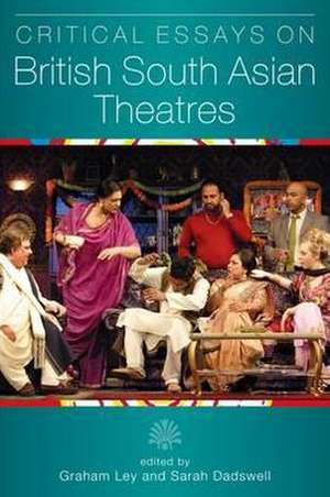 Critical Essays on British South Asian Theatre de Graham Ley