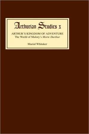 Arthur′s Kingdom of Adventure – The World of Malory′s Morte Darthur de Muriel Whitaker