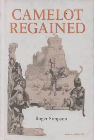 Camelot Regained – The Arthurian Revival and Tennyson 1800–1849 de Roger Simpson