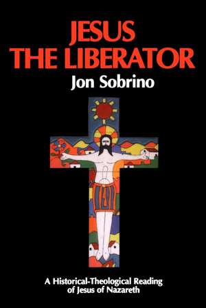Jesus the Liberator: A Historical Theological Reading of Jesus of Nazareth de Jon Sobrino