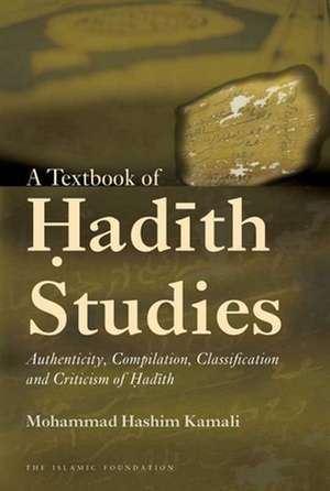 A Textbook of Hadith Studies: Authenticity, Compilation, Classification and Criticism of Hadith de Mohammad Hashim Kamali