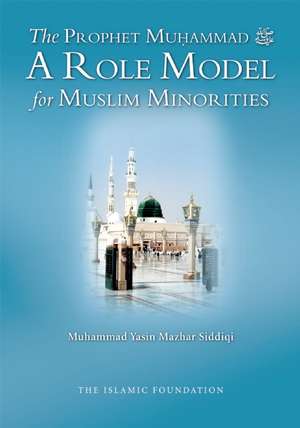 The Prophet Muhammad: A Role Model for Muslim Minorities de Muhammad Yasin Mazhar Siddiqi