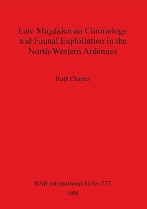 Late Magdalenian Chronology and Faunal Exploitation in the North-Western Ardennes de Ruth Charles