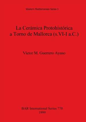 La Cerámica Protohistórica a Torno de Mallorca (s. VI-I a.C.) de Víctor M. Guerrero Ayuso