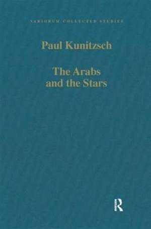 The Arabs and the Stars: Texts and Traditions on the Fixed Stars and Their Influence in Medieval Europe de Paul Kunitzsch