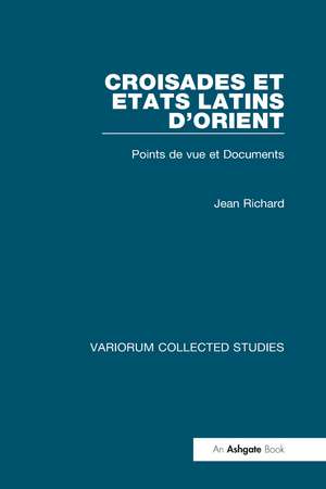 Croisades et Etats latins d’Orient: Points de vue et Documents de Jean Richard