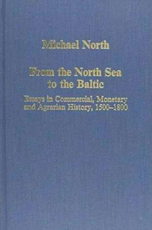 From the North Sea to the Baltic: Essays in Commercial, Monetary and Agrarian History, 1500–1800 de Michael North