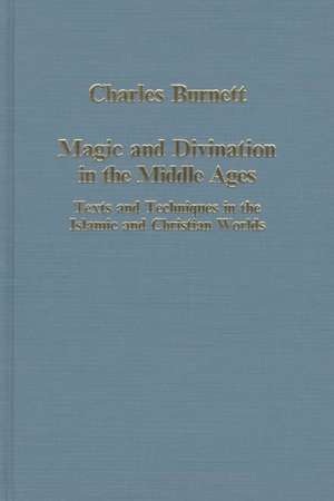 Magic and Divination in the Middle Ages: Texts and Techniques in the Islamic and Christian Worlds de Charles Burnett