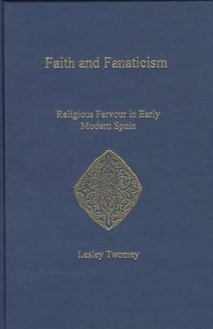 Faith and Fanaticism: Religious Fervour in Early Modern Spain de Robert Hooworth-Smith