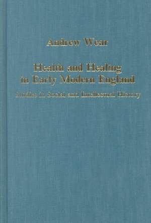 Health and Healing in Early Modern England: Studies in Social and Intellectual History de Andrew Wear