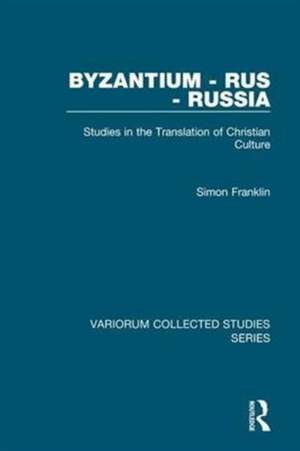 Byzantium - Rus - Russia: Studies in the Translation of Christian Culture de Simon Franklin