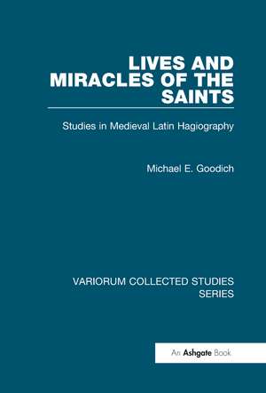 Lives and Miracles of the Saints: Studies in Medieval Latin Hagiography de Michael E. Goodich