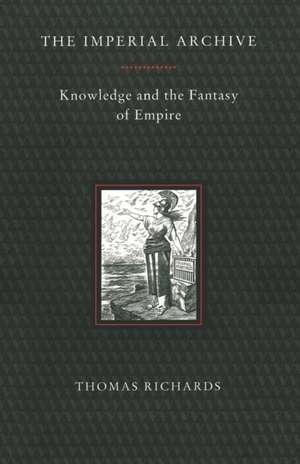 Imperial Archive: Knowledge and the Fantasy of Empire de Thomas Richards