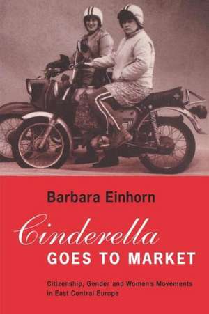 Cinderella Goes to Market: Citizenship, Gender, and Women's Movements in East Central Europe de Barbara Einhorn