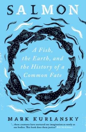 Salmon: A Fish, the Earth, and the History of a Common Fate de Mark Kurlansky