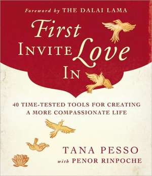 First Invite Love in: 40 Time-Tested Tools for Creating a More Compassionate Life de Tana Pesso