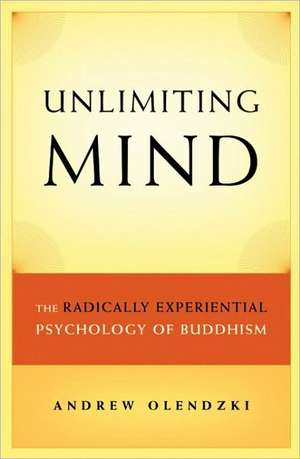 Unlimiting Mind: The Radically Experiential Psychology of Buddhism de Andrew Olendzki