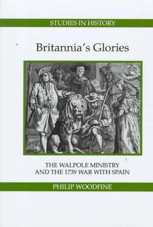 Britannia′s Glories – The Walpole Ministry and the 1739 War with Spain de Philip Woodfine