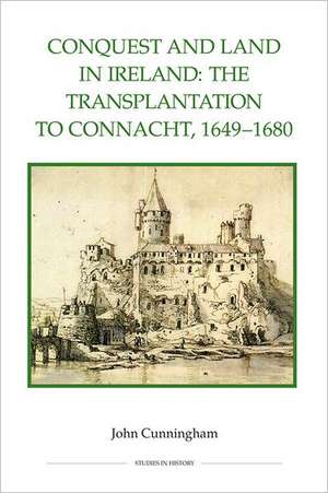 Conquest and Land in Ireland – The Transplantation to Connacht, 1649–1680 de John Cunningham