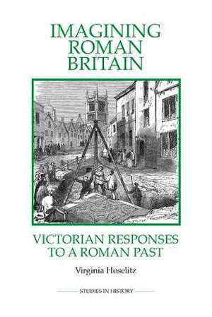 Imagining Roman Britain – Victorian Responses to a Roman Past de Virginia Hoselitz