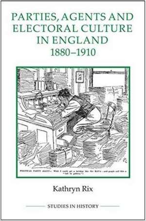 Parties, Agents and Electoral Culture in England, 1880–1910 de Kathryn Rix