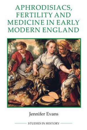 Aphrodisiacs, Fertility and Medicine in Early Modern England de Jennifer Evans