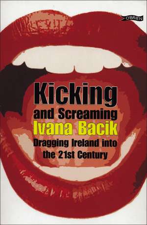 Kicking and Screaming: Dragging Ireland into the 21st Century de Ivana Bacik