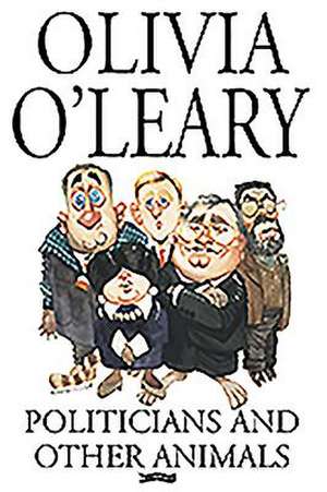 Politicians and Other Animals de Olivia O'Leary