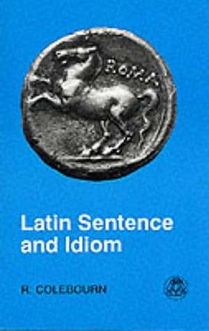 Latin Sentence and Idiom: A Composition Course de R. Colebourn