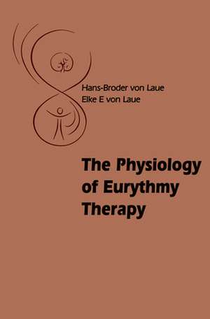 The Physiology of Eurythmy Therapy de Hans-Broder von Laue