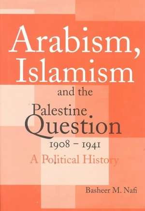 Arabism, Islamism and the Palestine Question 1908-1941: A Political History de Basheer M. Nafi