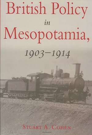 British Policy in Mesopotamia, 1903-1914 de Stuart A. Cohen