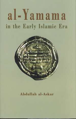 Al-Yamama in the Early Islamic Era: Armenia-Iraq-Palestine, from Wrath to Reconciliation de Abdullah Al-Askar