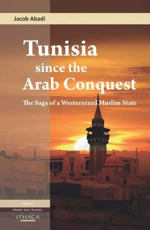 Tunisia since the Arab Conquest: The Saga of a Westernized Muslim State de Jacob Abadi