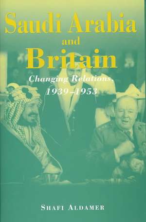 Saudi Arabia and Britain: Changing Relations, 1939-1953 de Shafi Aldamer