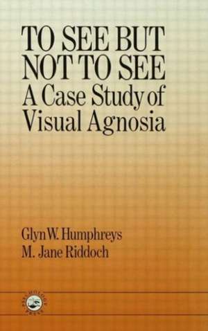 To See But Not To See: A Case Study Of Visual Agnosia de University of London; M. Jane Riddoch North East London Polytechnic. Glyn W. Humphreys Birkbeck College