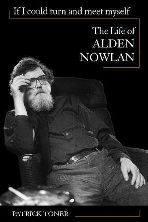 If I Could Turn and Meet Myself: The Life of Alden Nowlan de Patrick Toner