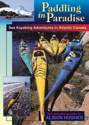 Paddling in Paradise: Sea Kayaking Adventures in Atlantic Canada de Alison Hughes