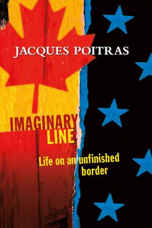 Imaginary Line: Life on an Unfinished Border de Jacques Poitras