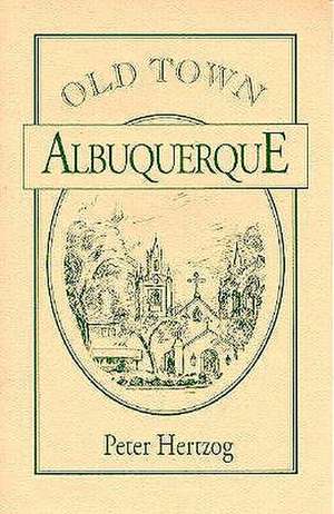 Old Town Albuquerque: A History of the Ancient Town at the Crossroads of the American Southwest de Peter Hertzog