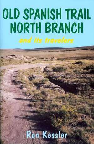 Old Spanish Trail North Branch: Stories of the Exploration of the American Southwest de Ron Kessler