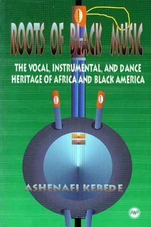 Roots Of Black Music: The Vocal, Instrumental and Dance Heritage of Africa and Black America de Ashenafi Kebede