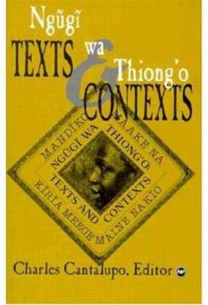 Ngugi Wa Thiong'o: Texts And Contexts de Charles Cantalupo