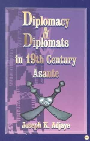 Diplomacy And Diplomats In 19th Century Asante de Joseph K Adjaye